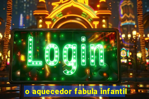 o aquecedor fabula infantil